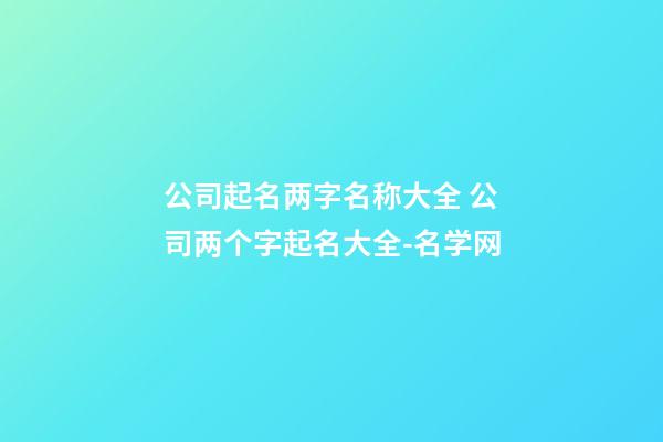 公司起名两字名称大全 公司两个字起名大全-名学网